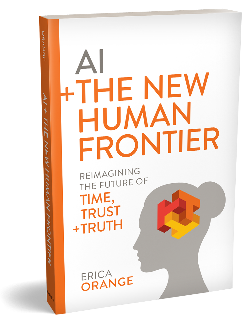 Book: AI + The New Human Frontier: Reimagining the Future of Time, Trust + Truth by Erica Orange